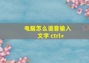 电脑怎么语音输入文字 ctrl+